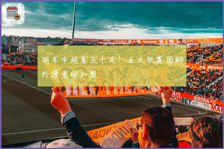 明年中超看点十足！五大联赛国脚外援重磅加盟