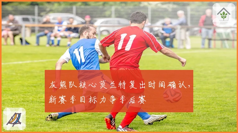 灰熊队核心莫兰特复出时间确认，新赛季目标力争季后赛