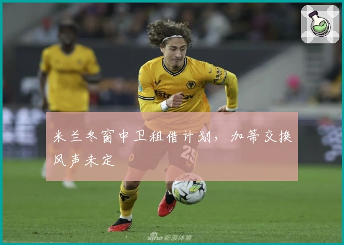 米兰冬窗中卫租借计划，加蒂交换风声未定