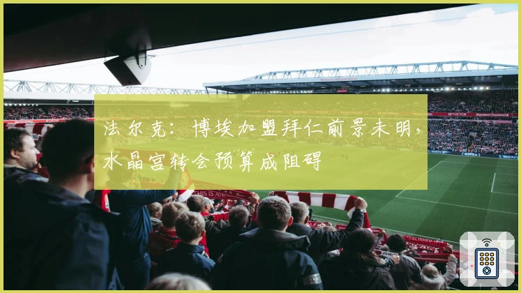 法尔克：博埃加盟拜仁前景未明，水晶宫转会预算成阻碍