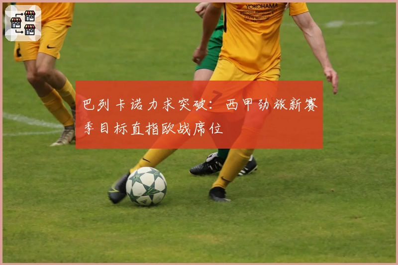 巴列卡诺力求突破：西甲劲旅新赛季目标直指欧战席位