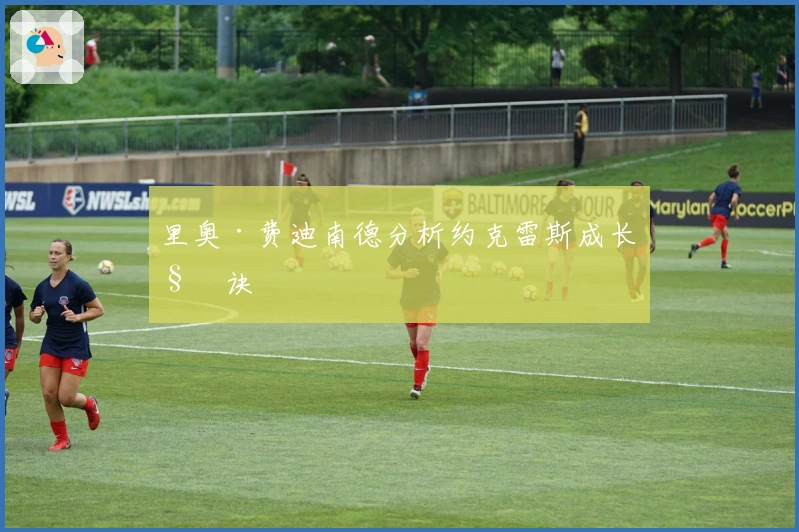 里奥·费迪南德分析约克雷斯成长秘诀