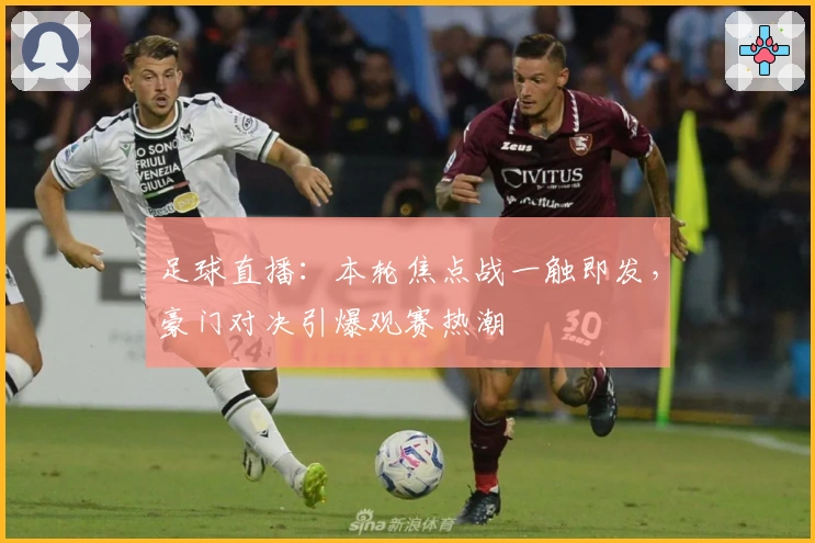 足球直播：本轮焦点战一触即发，豪门对决引爆观赛热潮