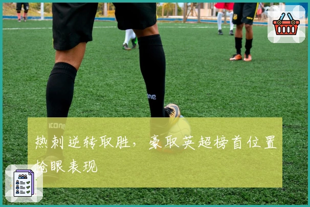 热刺逆转取胜，豪取英超榜首位置抢眼表现