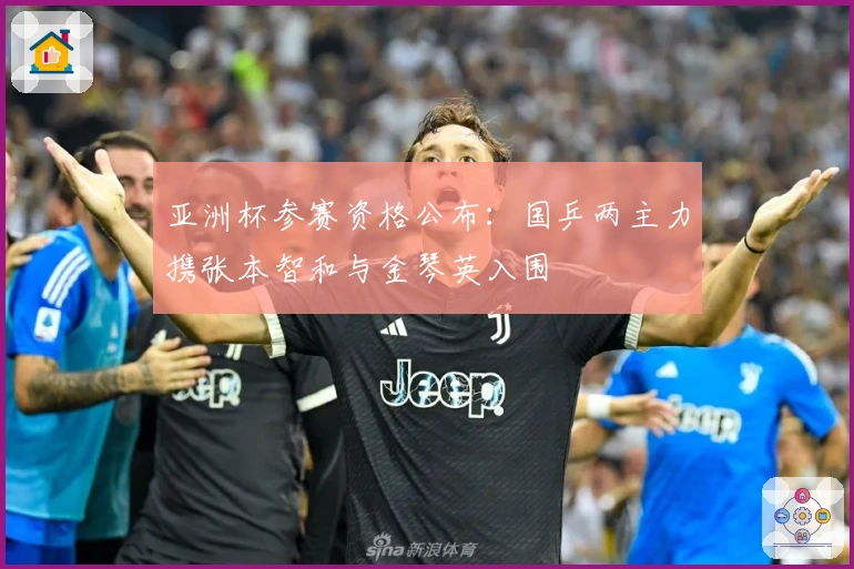 亚洲杯参赛资格公布：国乒两主力携张本智和与金琴英入围