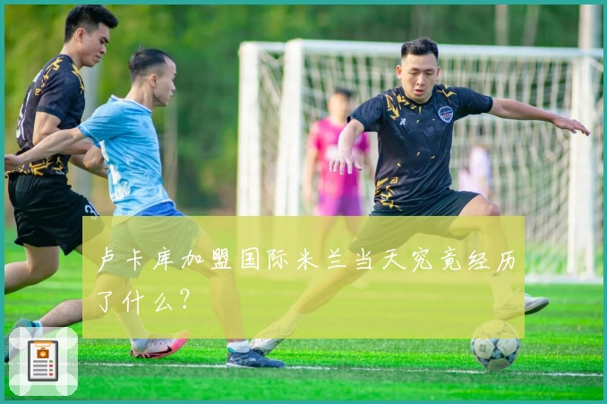 卢卡库加盟国际米兰当天究竟经历了什么？